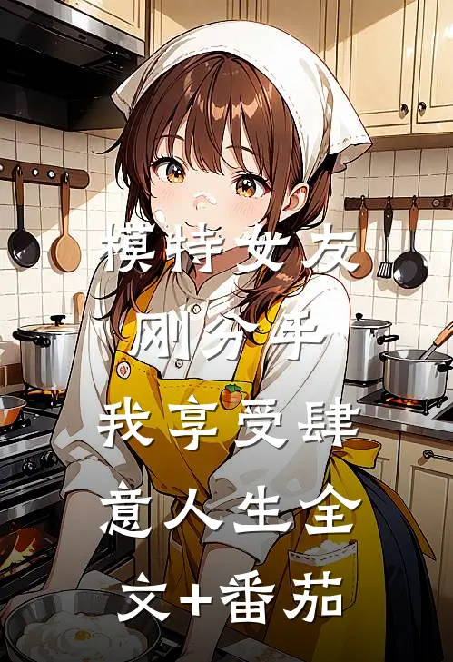 模特女友刚分手，我享受肆意人生全文+番茄