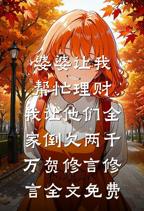婆婆让我帮忙理财，我让他们全家倒欠两千万贺修言修言全文免费