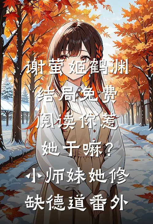 谢萤姬鹤渊结局免费阅读你惹她干嘛？小师妹她修缺德道番外