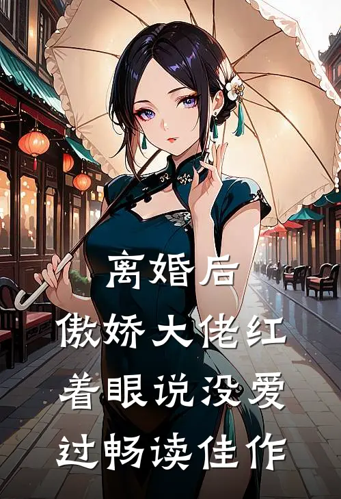 离婚后，傲娇大佬红着眼说没爱过畅读佳作