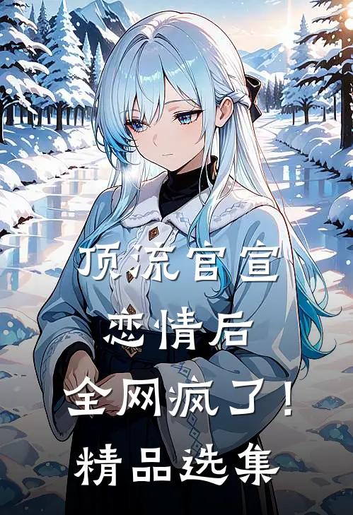 顶流官宣恋情后，全网疯了！精品选集