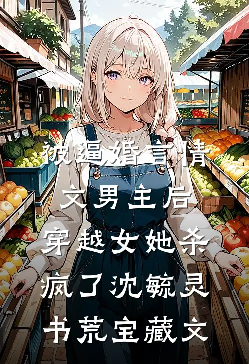 被逼婚言情文男主后，穿越女她杀疯了沈毓灵书荒宝藏文