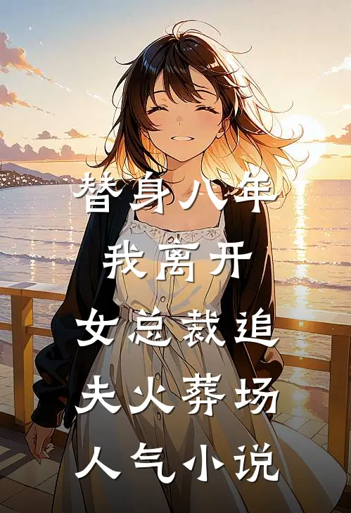 替身八年，我离开，女总裁追夫火葬场人气小说
