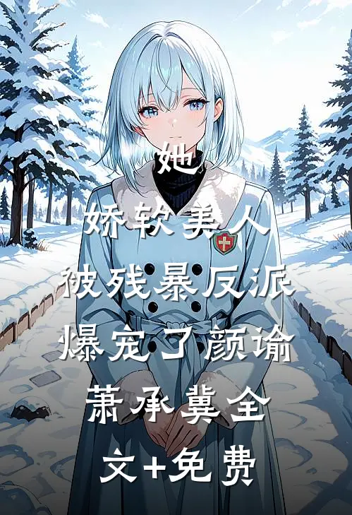 她，娇软美人，被残暴反派爆宠了颜谕萧承冀全文+免费