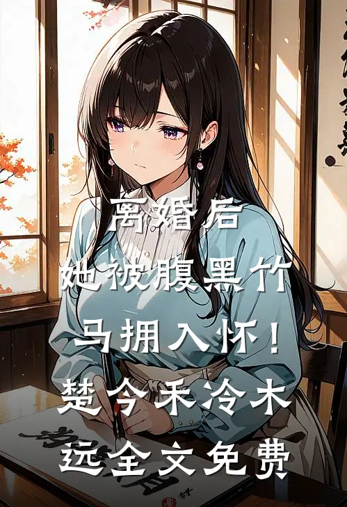 离婚后，她被腹黑竹马拥入怀！楚今禾冷木远全文免费