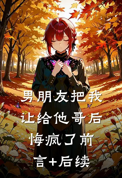 男朋友把我让给他哥后，悔疯了前言+后续