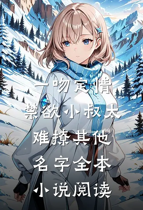 一吻定情:禁欲小叔太难撩其他名字全本小说阅读