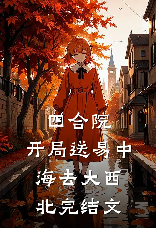 四合院：：开局送易中海去大西北完结文