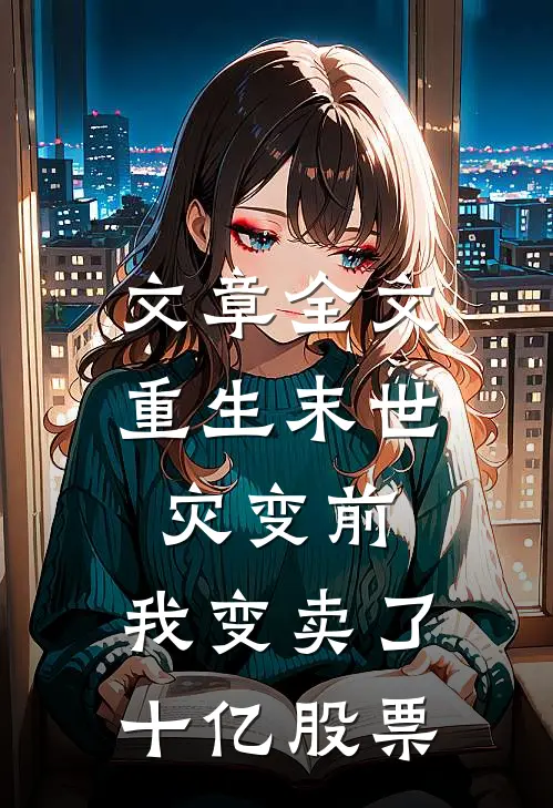 文章全文重生末世灾变前，我变卖了十亿股票