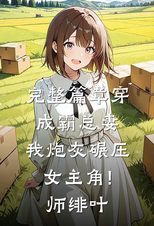 完整篇章穿成霸总妻,我炮灰碾压女主角! 师绯叶