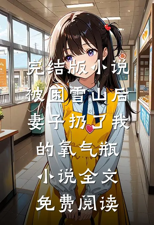 完结版小说被困雪山后，妻子扔了我的氧气瓶小说全文免费阅读