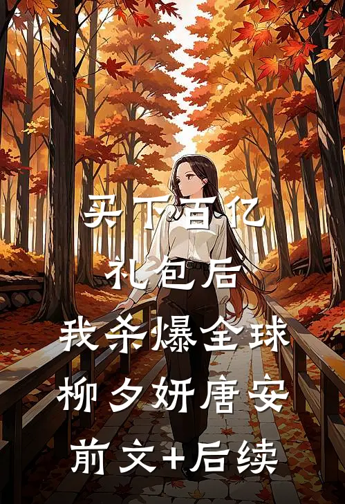 买下百亿礼包后，我杀爆全球柳夕妍唐安前文+后续