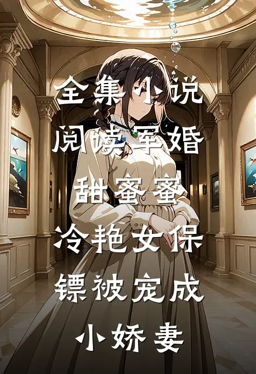 全集小说阅读军婚甜蜜蜜：冷艳女保镖被宠成小娇妻