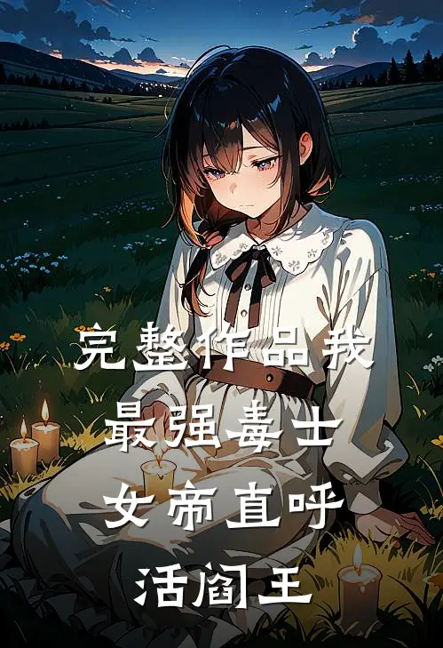 完整作品我，最强毒士，女帝直呼活阎王