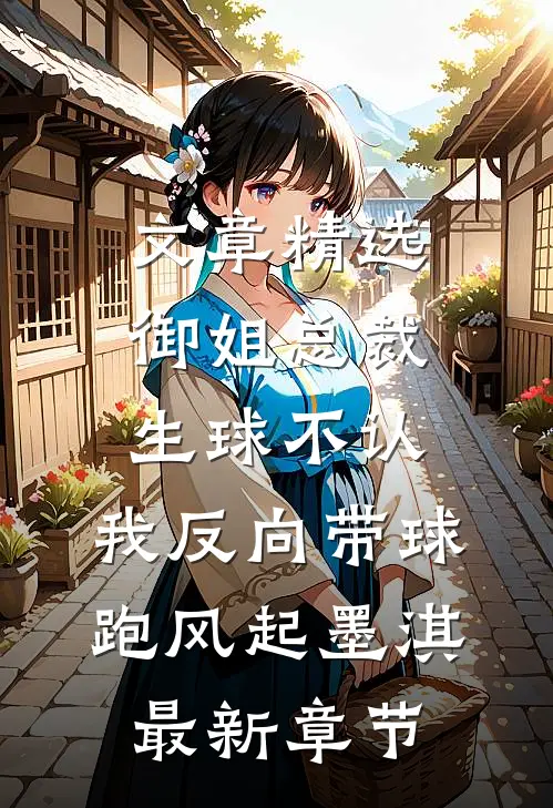 文章精选御姐总裁生球不认,我反向带球跑(风起墨淇)最新章节...