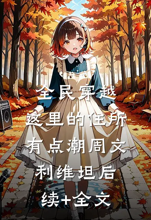 全民穿越：这里的住所有点潮周文利维坦后续+全文