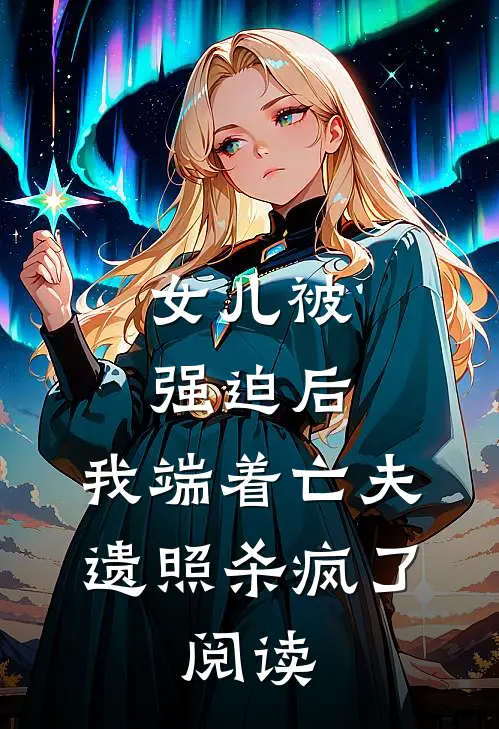 女儿被强迫后，我端着亡夫遗照杀疯了。阅读