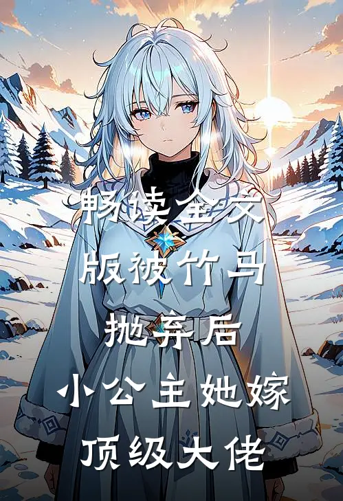 畅读全文版被竹马抛弃后，小公主她嫁顶级大佬