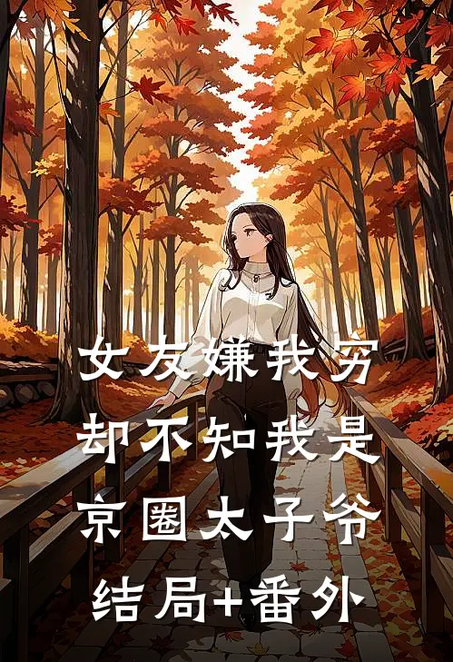 女友嫌我穷，却不知我是京圈太子爷结局+番外