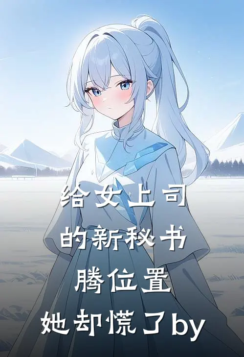 给女上司的新秘书腾位置，她却慌了by