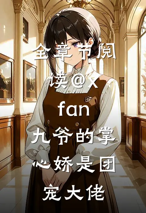 全章节阅读@x.fan:九爷的掌心娇是团宠大佬