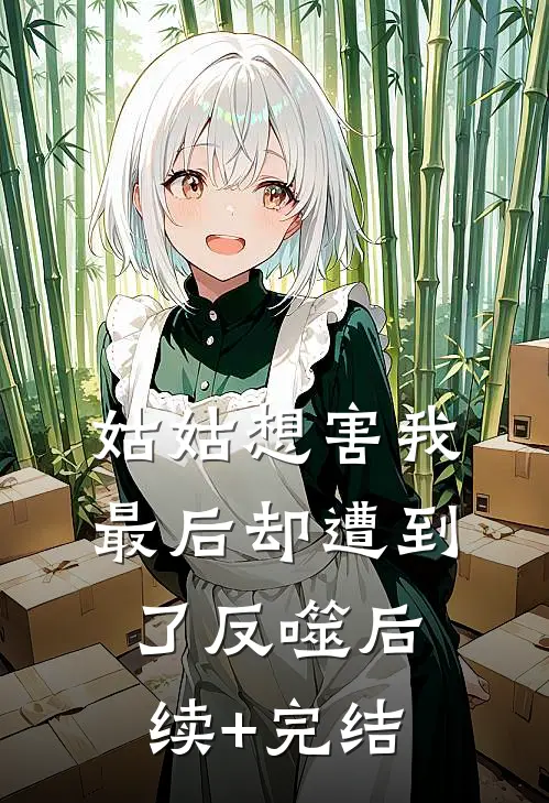 姑姑想害我，最后却遭到了反噬后续+完结