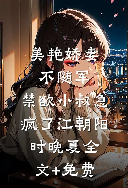 美艳娇妻不随军，禁欲小叔急疯了江朝阳时晚夏全文+免费