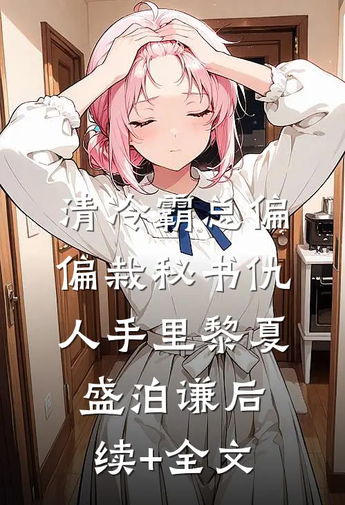 清冷霸总偏偏栽秘书仇人手里黎夏盛泊谦后续+全文