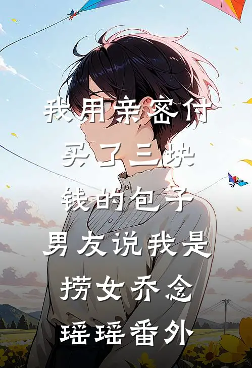 我用亲密付买了三块钱的包子，男友说我是捞女乔念瑶瑶番外
