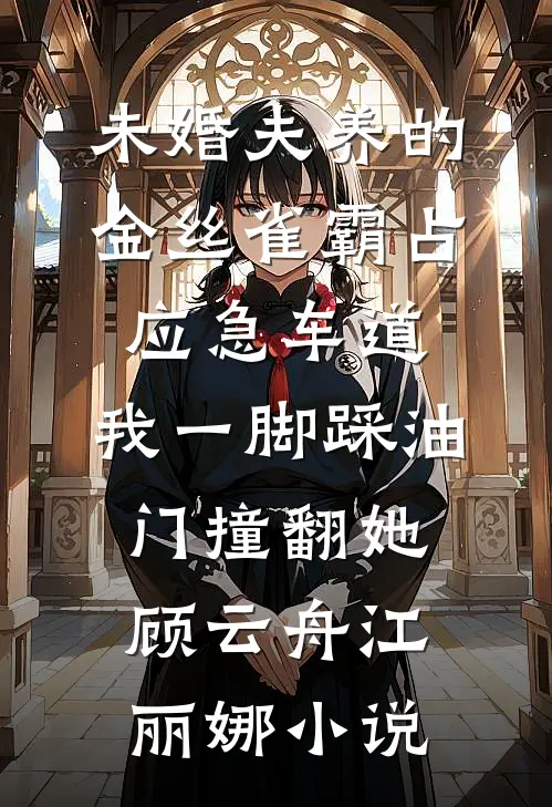 未婚夫养的金丝雀霸占应急车道，我一脚踩油门撞翻她顾云舟江丽娜小说