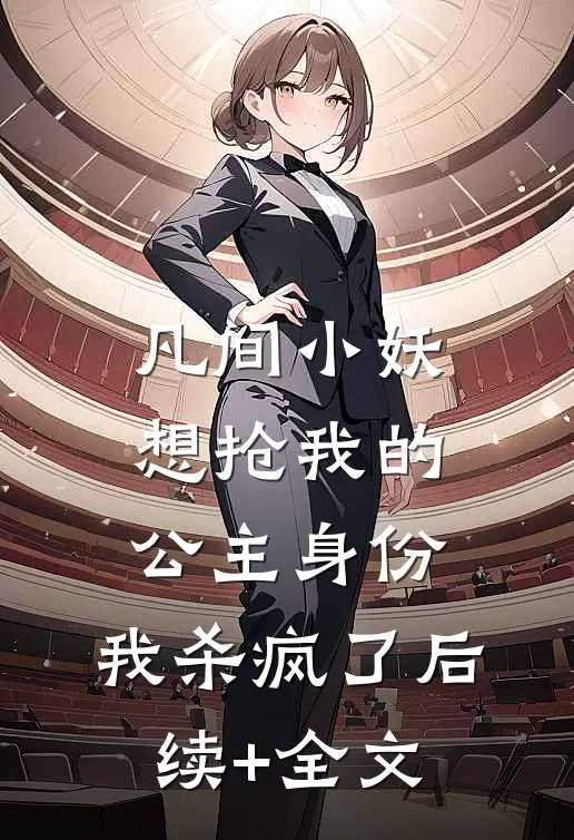 凡间小妖想抢我的公主身份，我杀疯了后续+全文