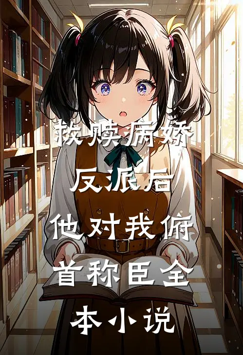 救赎病娇反派后，他对我俯首称臣全本小说