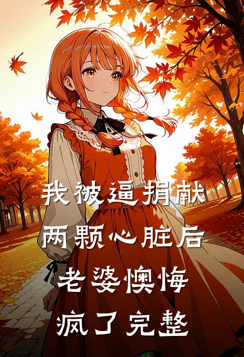 我被逼捐献两颗心脏后，老婆懊悔疯了完整