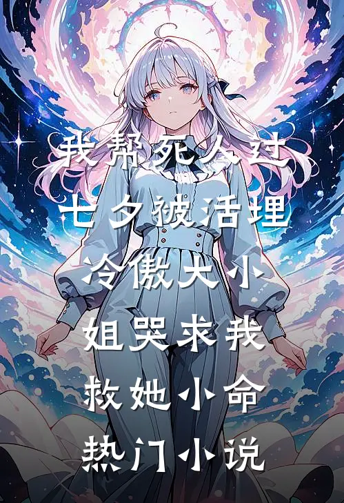 我帮死人过七夕被活埋，冷傲大小姐哭求我救她小命热门小说