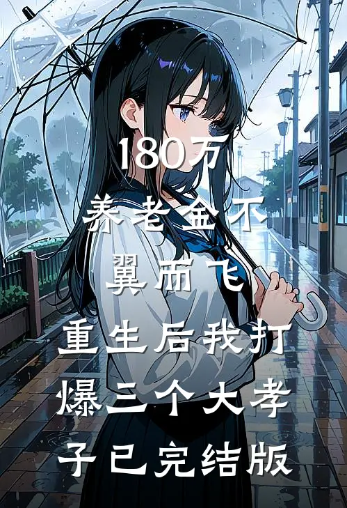 180万养老金不翼而飞，重生后我打爆三个大孝子已完结版