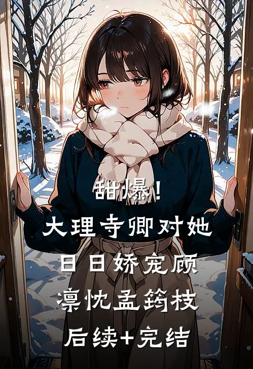 甜爆！大理寺卿对她日日娇宠顾凛忱孟筠枝后续+完结