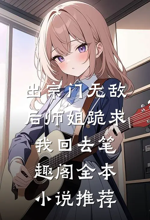 出宗门无敌后师姐跪求我回去笔趣阁全本小说推荐