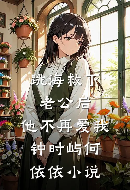跳海救下老公后，他不再爱我钟时屿何依依小说