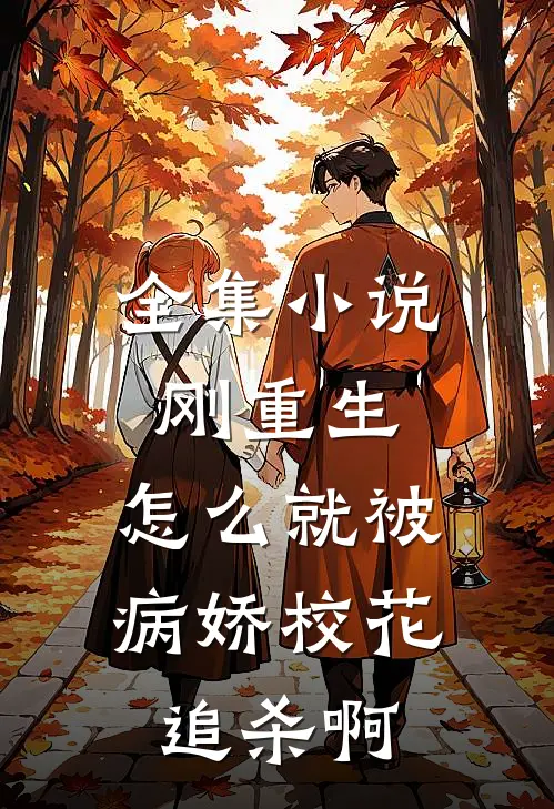 全集小说刚重生，怎么就被病娇校花追杀啊