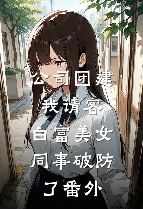 公司团建我请客，白富美女同事破防了番外