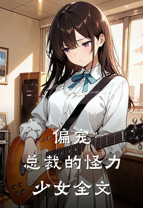 偏宠：总裁的怪力少女全文