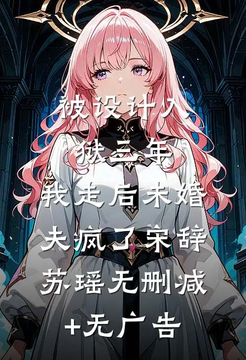 被设计入狱三年，我走后未婚夫疯了宋辞苏瑶无删减+无广告