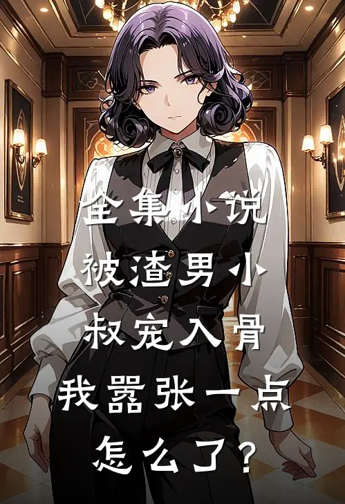 全集小说被渣男小叔宠入骨，我嚣张一点怎么了？