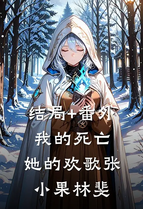 结局+番外我的死亡，她的欢歌张小果林斐