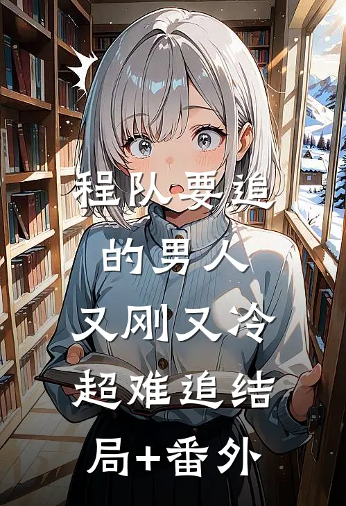 程队要追的男人：又刚又冷超难追结局+番外