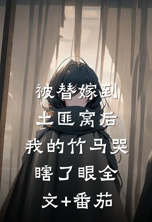 被替嫁到土匪窝后，我的竹马哭瞎了眼全文+番茄
