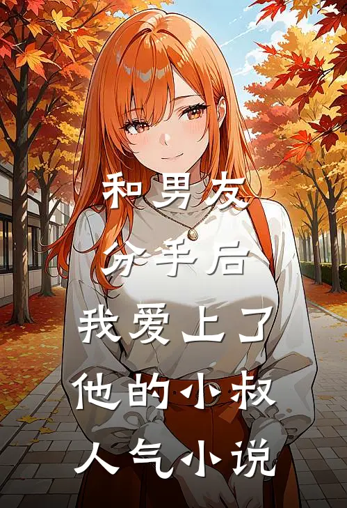 和男友分手后，我爱上了他的小叔人气小说