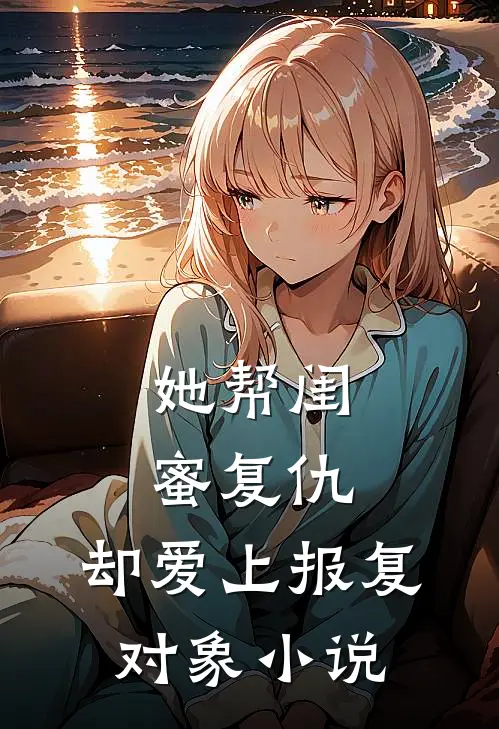 她帮闺蜜复仇，却爱上报复对象小说