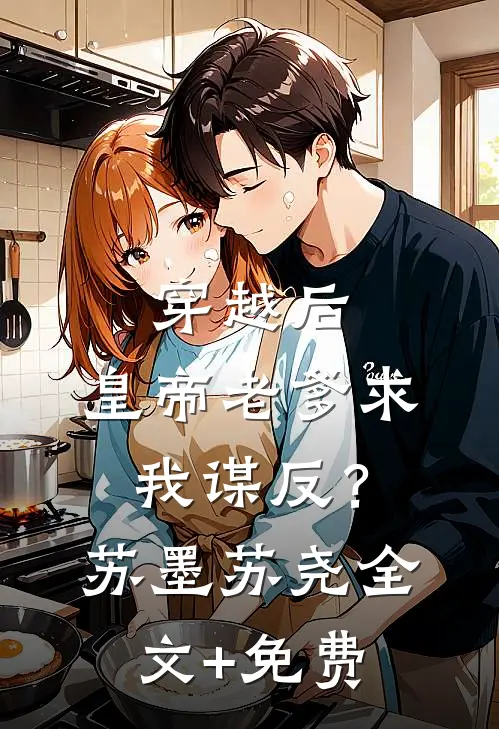穿越后，皇帝老爹求我谋反？苏墨苏尧全文+免费