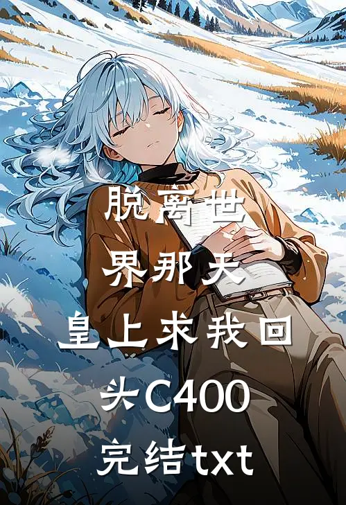 脱离世界那天，皇上求我回头C400完结txt